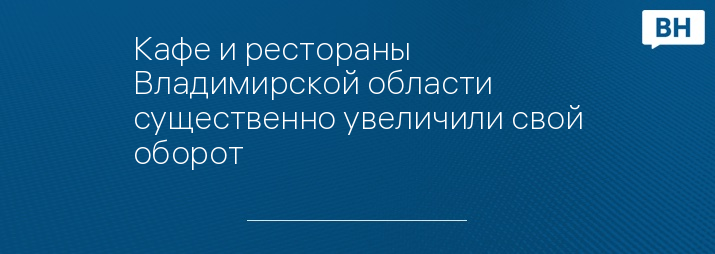 Кафе и рестораны Владимирской области существенно увеличили свой оборот