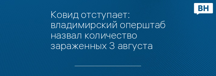 Ковид отступает: владимирский оперштаб назвал количество зараженных 3 августа