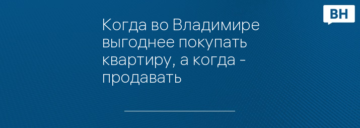 Когда во Владимире выгоднее покупать квартиру, а когда - продавать 