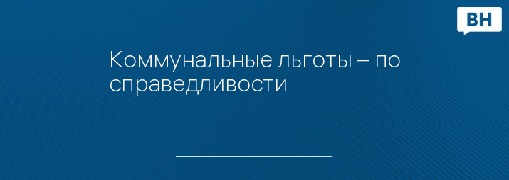 Коммунальные льготы – по справедливости