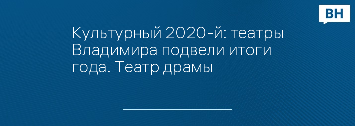 Культурный 2020-й: театры Владимира подвели итоги года. Театр драмы