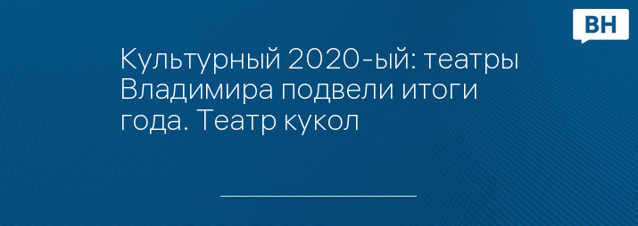 Культурный 2020-ый: театры Владимира подвели итоги года. Театр кукол