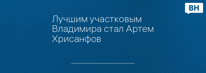 Лучшим участковым Владимира стал Артем Хрисанфов