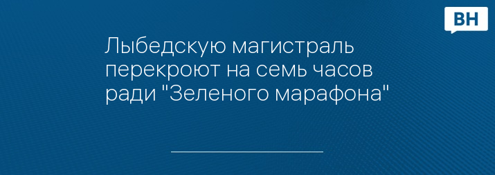 Лыбедскую магистраль перекроют на семь часов ради "Зеленого марафона"