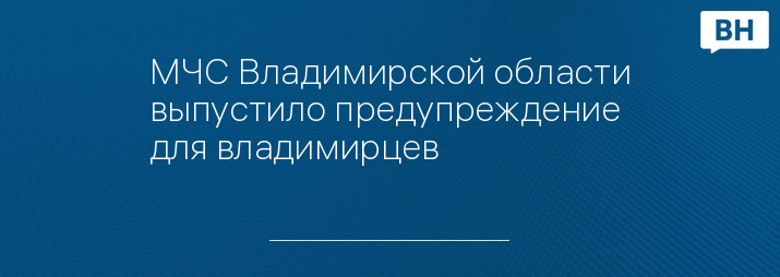 МЧС Владимирской области выпустило предупреждение для владимирцев