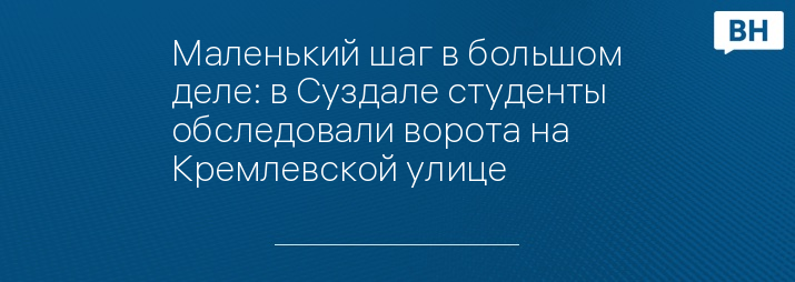 Маленький шаг в большом деле: в Суздале студенты обследовали ворота на Кремлевской улице