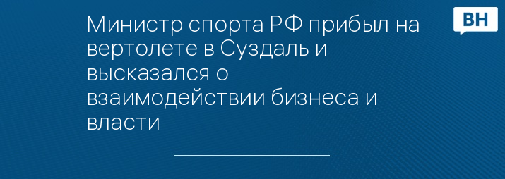 Министр спорта РФ прибыл на вертолете в Суздаль и высказался о взаимодействии бизнеса и власти