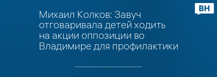 Михаил Колков: Завуч отговаривала детей ходить на акции оппозиции во Владимире для профилактики