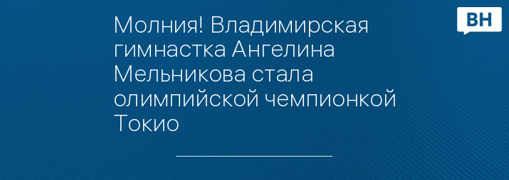 Молния! Владимирская гимнастка Ангелина Мельникова стала олимпийской чемпионкой Токио