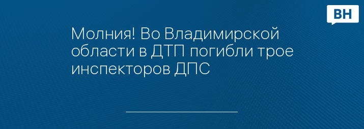 Молния! Во Владимирской области в ДТП погибли трое инспекторов ДПС