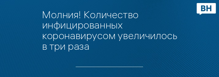 Молния! Количество инфицированных коронавирусом увеличилось в три раза