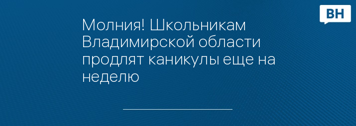 Молния! Школьникам Владимирской области продлят каникулы еще на неделю