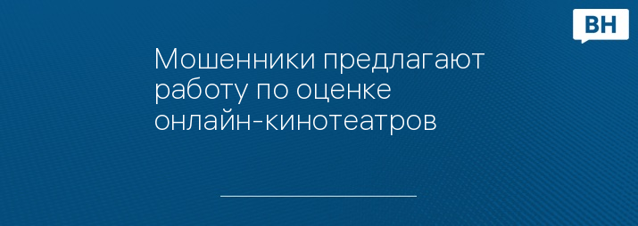 Мошенники предлагают работу по оценке онлайн-кинотеатров