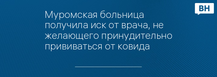 Муромская больница получила иск от врача, не желающего принудительно прививаться от ковида