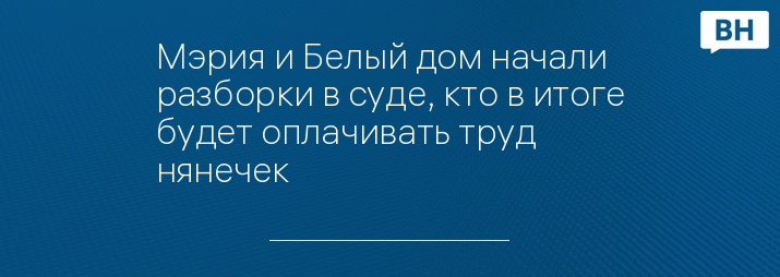 Мэрия и Белый дом начали разборки в суде, кто в итоге будет оплачивать труд нянечек