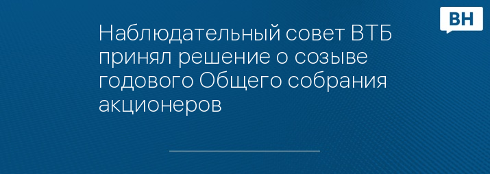 Наблюдательный совет ВТБ принял решение о созыве годового Общего собрания акционеров  