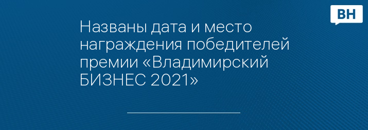 Названы дата и место награждения победителей премии «Владимирский БИЗНЕС 2021»