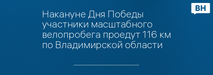 Накануне Дня Победы участники масштабного велопробега проедут 116 км по Владимирской области