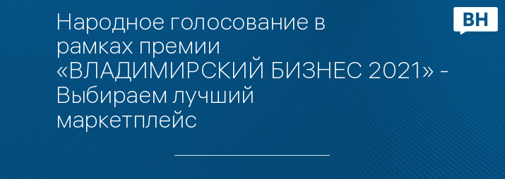 Народное голосование в рамках премии «ВЛАДИМИРСКИЙ БИЗНЕС 2021» - Выбираем лучший маркетплейс