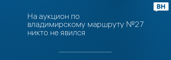 На аукцион по владимирскому маршруту №27 никто не явился