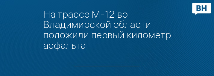 На трассе М-12 во Владимирской области положили первый километр асфальта