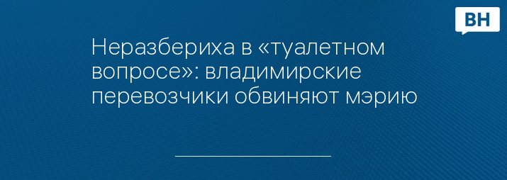 Неразбериха в «туалетном вопросе»: владимирские перевозчики обвиняют мэрию