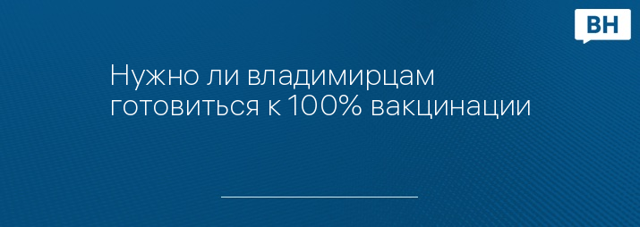 Нужно ли владимирцам готовиться к 100% вакцинации