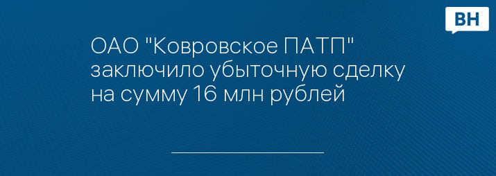 ОАО "Ковровское ПАТП" заключило убыточную сделку на сумму 16 млн рублей