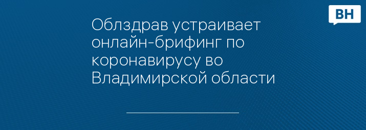 Облздрав устраивает онлайн-брифинг по коронавирусу во Владимирской области