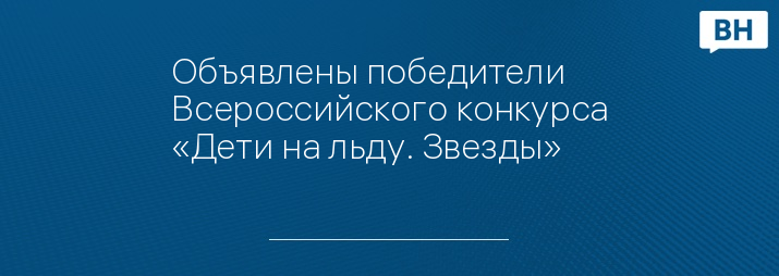Объявлены победители Всероссийского конкурса «Дети на льду. Звезды»