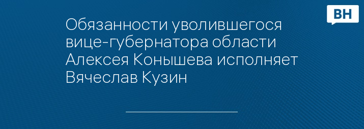 Обязанности уволившегося вице-губернатора области Алексея Конышева исполняет Вячеслав Кузин