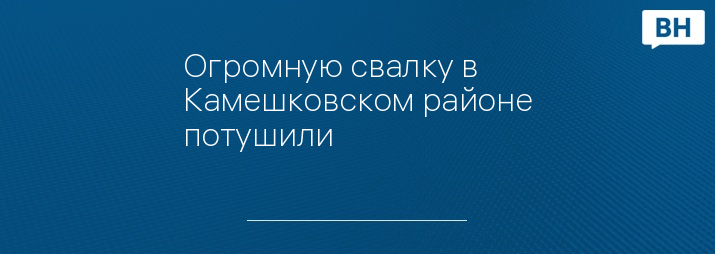 Огромную свалку в Камешковском районе потушили