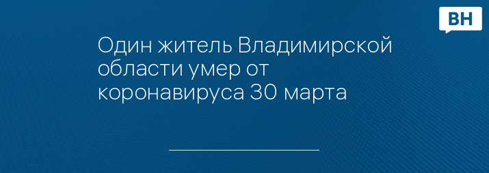 Один житель Владимирской области умер от коронавируса 30 марта