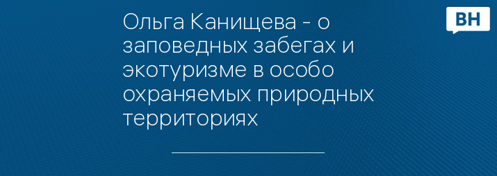 Ольга Канищева - о заповедных забегах и экотуризме в особо охраняемых природных территориях