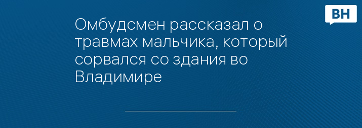 Омбудсмен рассказал о травмах мальчика, который сорвался со здания во Владимире