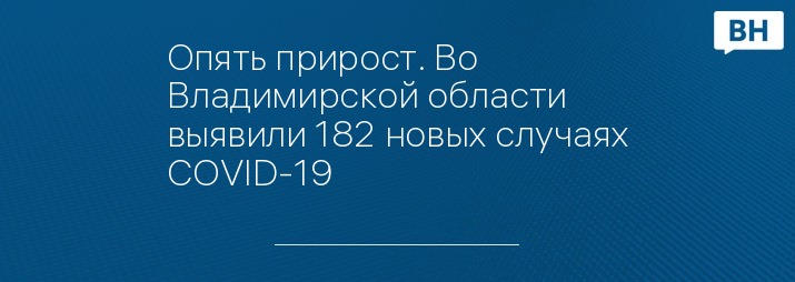 Опять прирост. Во Владимирской области выявили 182 новых случаях COVID-19