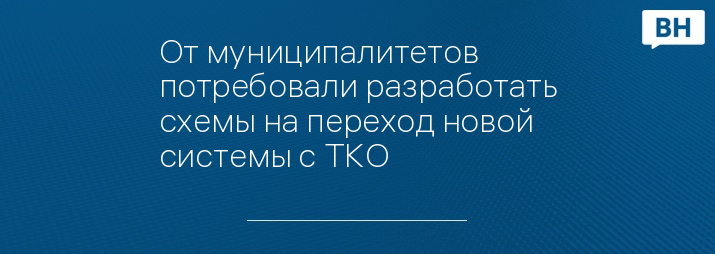 От муниципалитетов потребовали разработать схемы на переход новой системы с ТКО