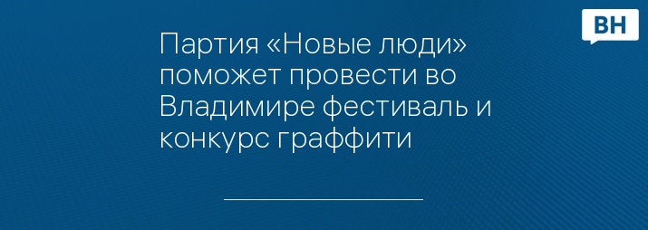 Партия «Новые люди» поможет провести во Владимире фестиваль и конкурс граффити