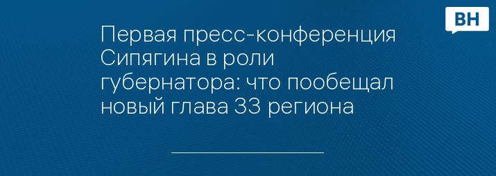 Первая пресс-конференция Сипягина в роли губернатора: что пообещал новый глава 33 региона