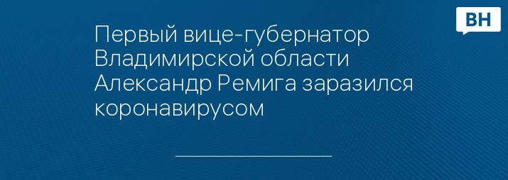 Первый вице-губернатор Владимирской области Александр Ремига заразился коронавирусом