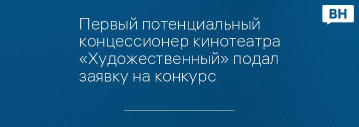 Первый потенциальный концессионер кинотеатра «Художественный» подал заявку на конкурс