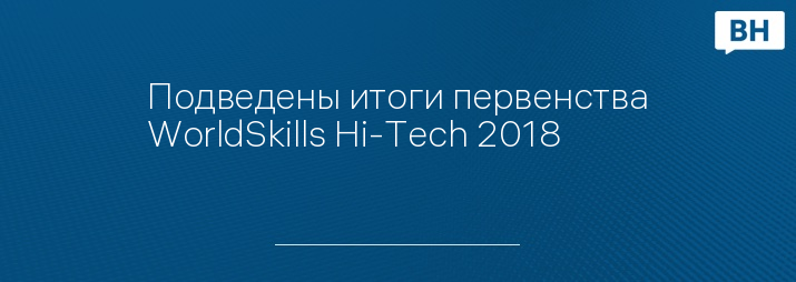 Подведены итоги первенства WorldSkills Hi-Tech 2018