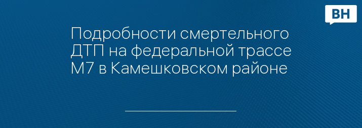 Подробности смертельного ДТП на федеральной трассе М7 в Камешковском районе