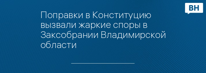 Поправки в Конституцию вызвали жаркие споры в Заксобрании Владимирской области