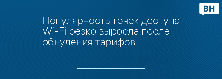 Популярность точек доступа Wi-Fi резко выросла после обнуления тарифов