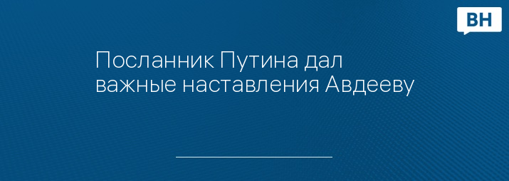 Посланник Путина дал важные наставления Авдееву