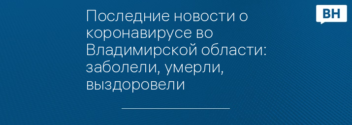 Последние новости о коронавирусе во Владимирской области: заболели, умерли, выздоровели