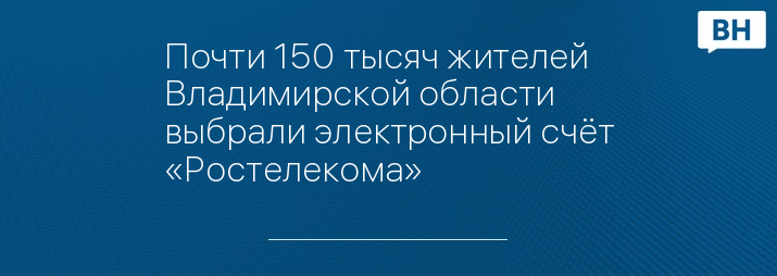 Почти 150 тысяч жителей Владимирской области выбрали электронный счёт «Ростелекома»