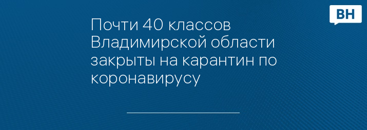 Почти 40 классов Владимирской области закрыты на карантин по коронавирусу