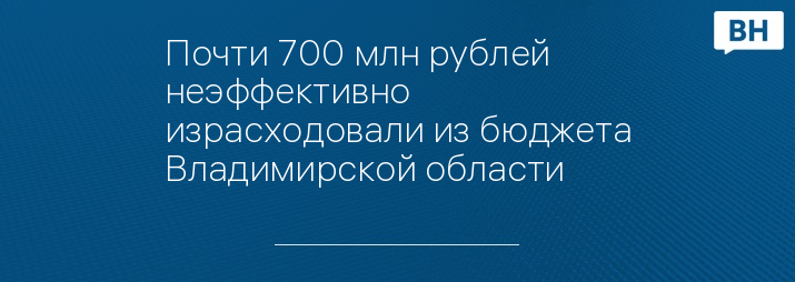 Почти 700 млн рублей неэффективно израсходовали из бюджета Владимирской области 